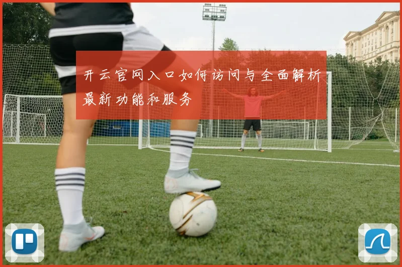 开云官网入口如何访问与全面解析最新功能和服务