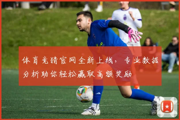 体育竞猜官网全新上线，专业数据分析助你轻松赢取高额奖励