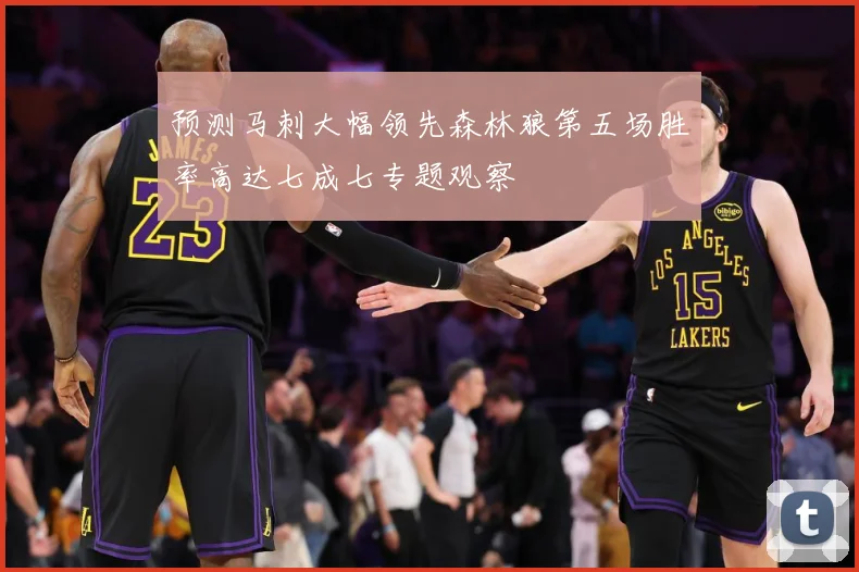 预测马刺大幅领先森林狼第五场胜率高达七成七专题观察