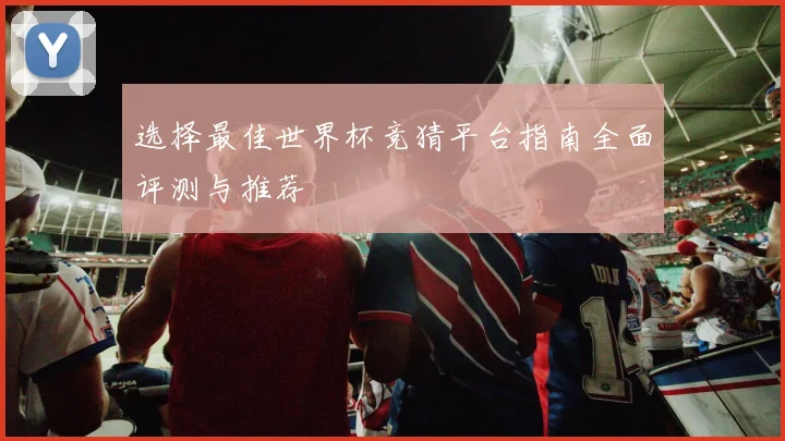 选择最佳世界杯竞猜平台指南全面评测与推荐