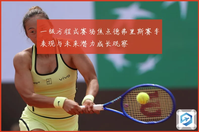 一级方程式赛场焦点德弗里斯赛季表现与未来潜力成长观察