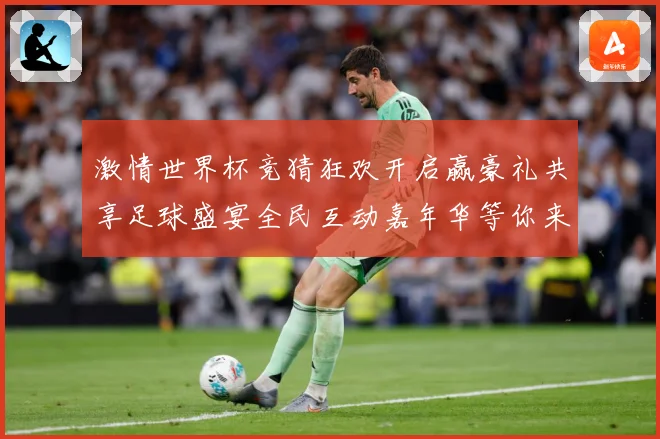 激情世界杯竞猜狂欢开启赢豪礼共享足球盛宴全民互动嘉年华等你来数据研判