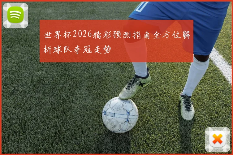 世界杯2026精彩预测指南全方位解析球队夺冠走势