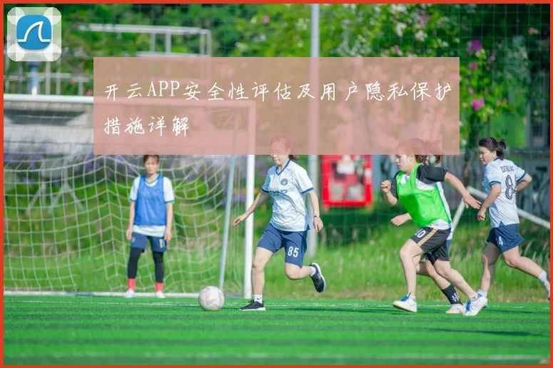 开云APP安全性评估及用户隐私保护措施详解