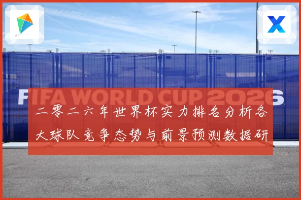 二零二六年世界杯实力排名分析各大球队竞争态势与前景预测数据研判