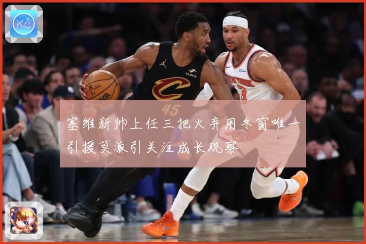 塞维新帅上任三把火弃用冬窗唯一引援莫派引关注成长观察