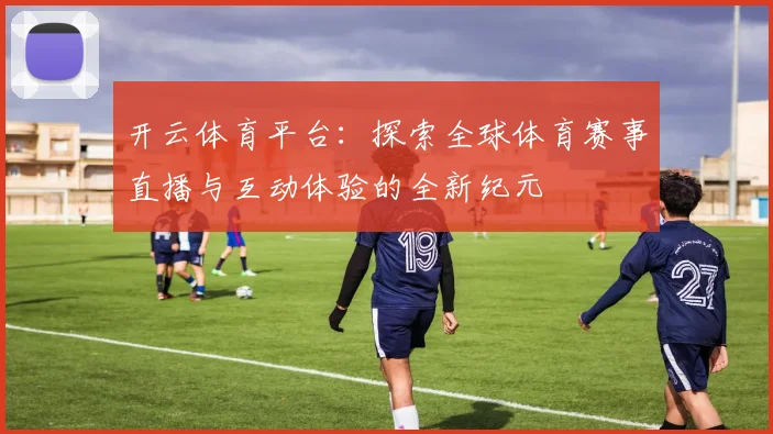 开云体育平台：探索全球体育赛事直播与互动体验的全新纪元