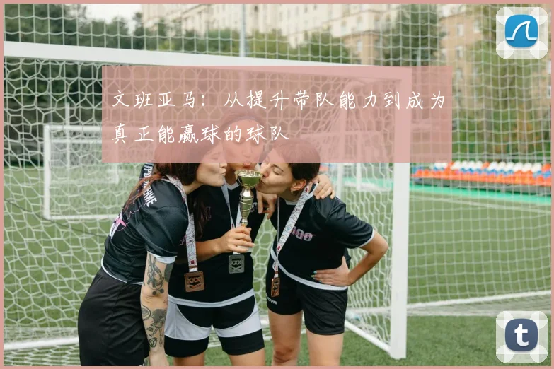 文班亚马：从提升带队能力到成为真正能赢球的球队