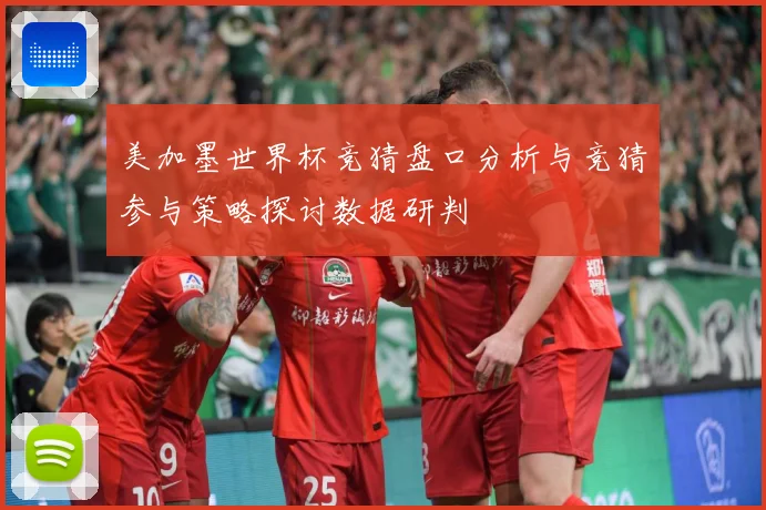 美加墨世界杯竞猜盘口分析与竞猜参与策略探讨数据研判