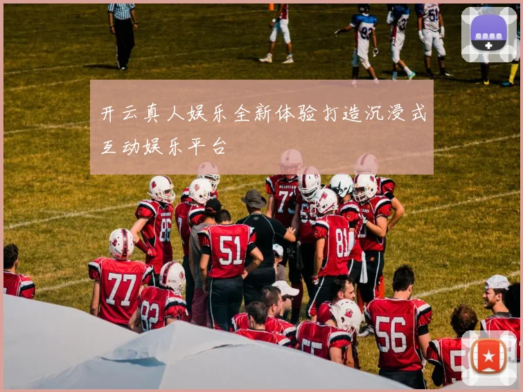 开云真人娱乐全新体验打造沉浸式互动娱乐平台