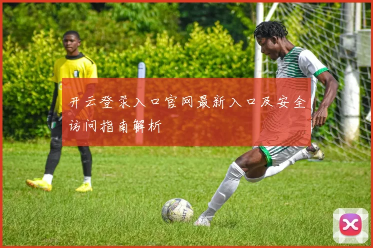 开云登录入口官网最新入口及安全访问指南解析