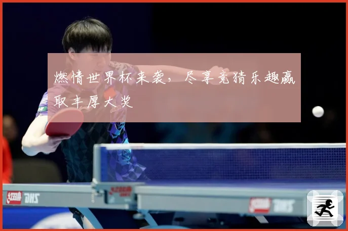 燃情世界杯来袭，尽享竞猜乐趣赢取丰厚大奖