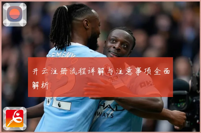 开云注册流程详解与注意事项全面解析