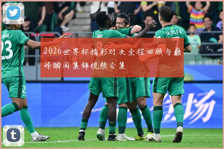 2026世界杯精彩对决全程回顾与巅峰瞬间集锦视频合集