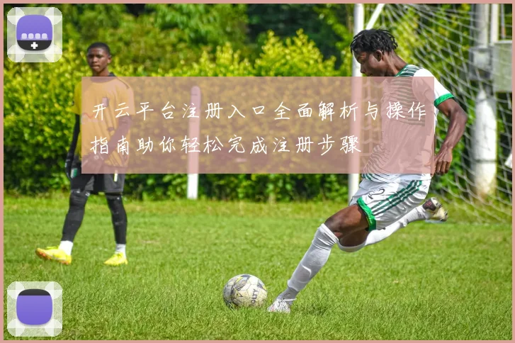 开云平台注册入口全面解析与操作指南助你轻松完成注册步骤