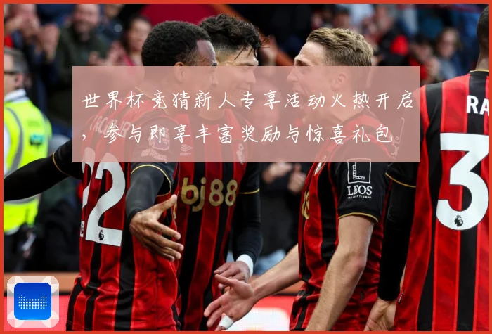 世界杯竞猜新人专享活动火热开启，参与即享丰富奖励与惊喜礼包