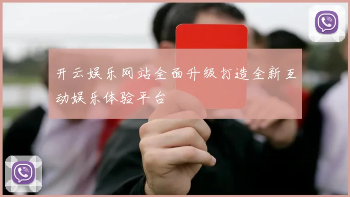 开云娱乐网站全面升级打造全新互动娱乐体验平台