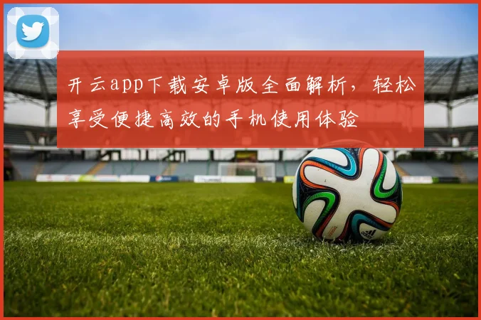 开云app下载安卓版全面解析，轻松享受便捷高效的手机使用体验
