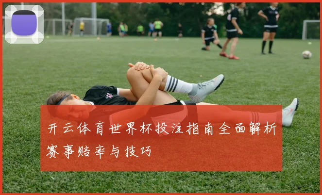 开云体育世界杯投注指南全面解析赛事赔率与技巧