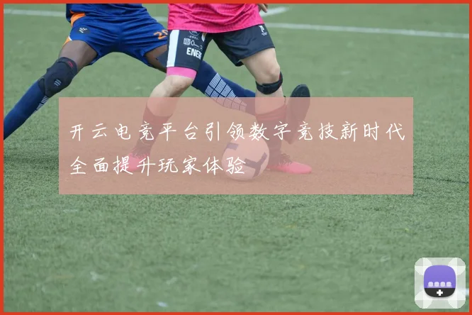 开云电竞平台引领数字竞技新时代全面提升玩家体验