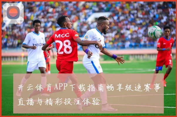 开云体育APP下载指南畅享极速赛事直播与精彩投注体验