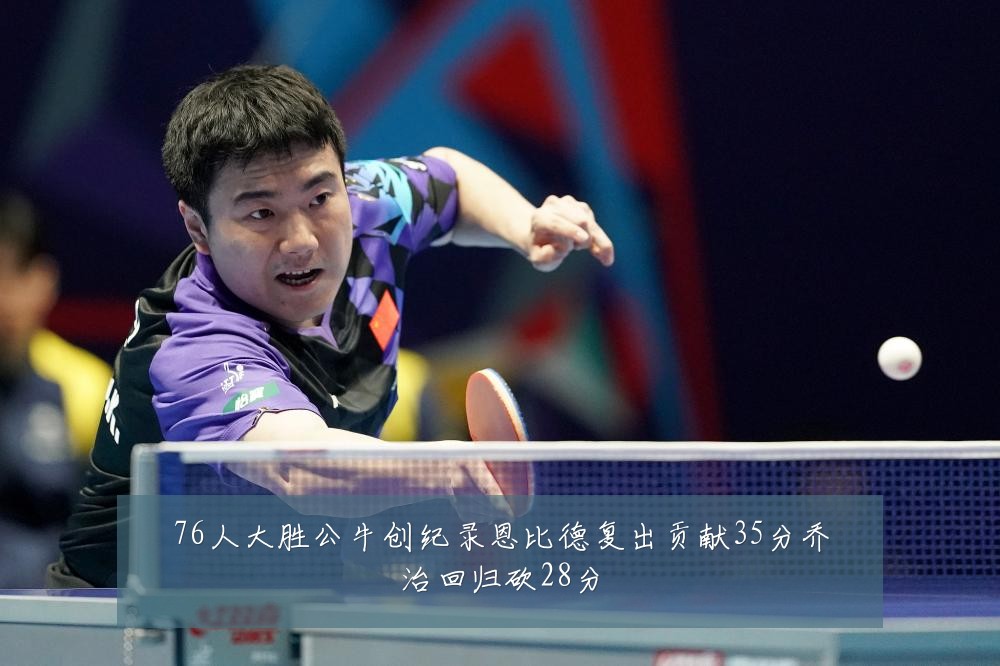 76人大胜公牛创纪录恩比德复出贡献35分乔治回归砍28分
