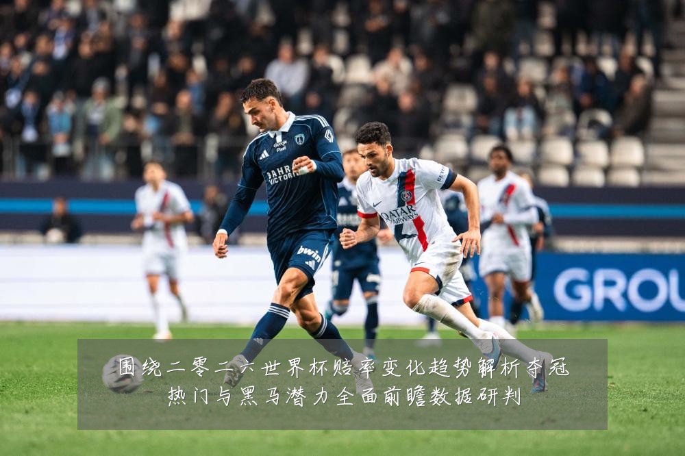 围绕二零二六世界杯赔率变化趋势解析夺冠热门与黑马潜力全面前瞻数据研判