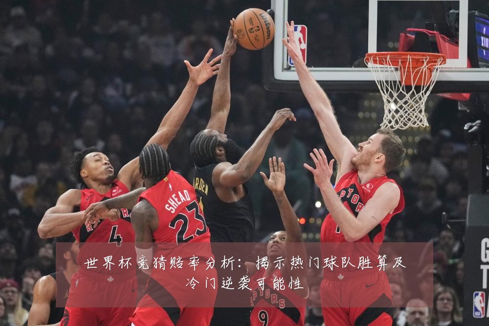 世界杯竞猜赔率分析：揭示热门球队胜算及冷门逆袭可能性