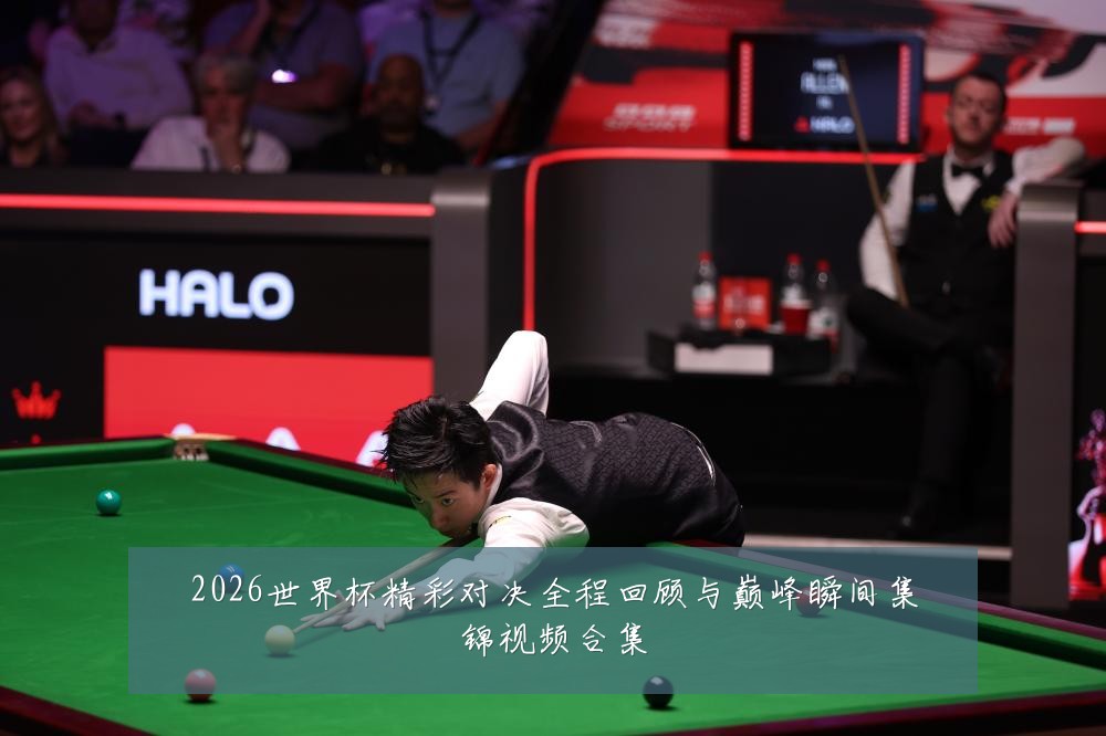 2026世界杯精彩对决全程回顾与巅峰瞬间集锦视频合集