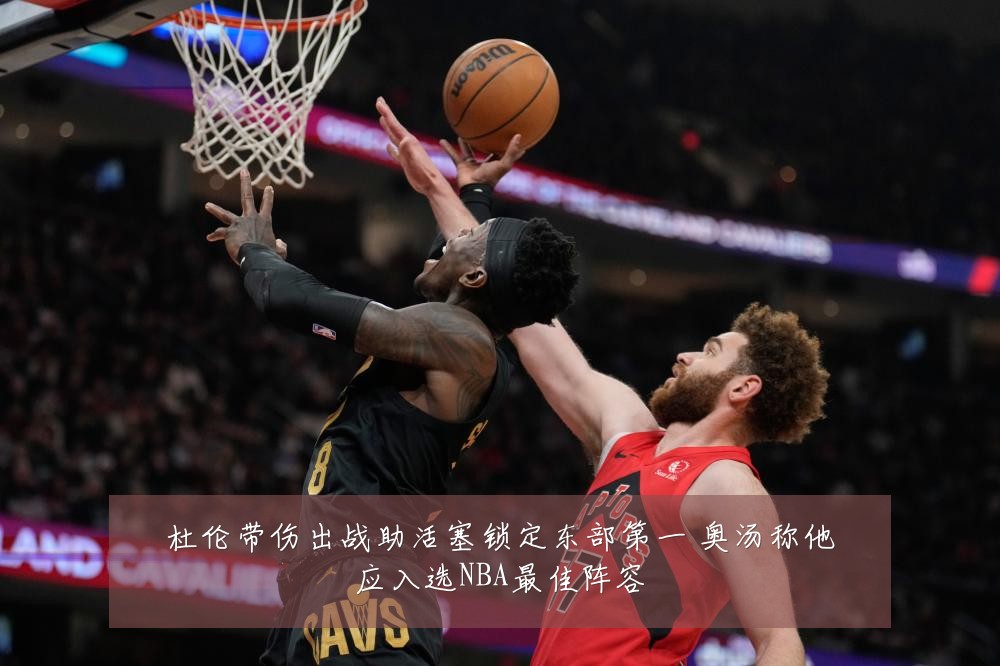 杜伦带伤出战助活塞锁定东部第一 奥汤称他应入选NBA最佳阵容