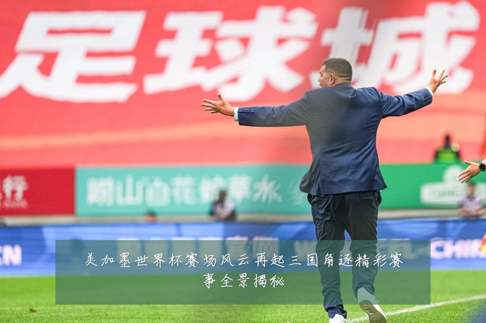 美加墨世界杯赛场风云再起三国角逐精彩赛事全景揭秘